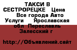 ТАКСИ В СЕСТРОРЕЦКЕ › Цена ­ 120 - Все города Авто » Услуги   . Ярославская обл.,Переславль-Залесский г.